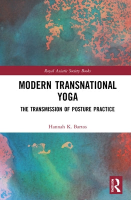 Modern Transnational Yoga: The Transmission of Posture Practice by Bartos, Hannah K.