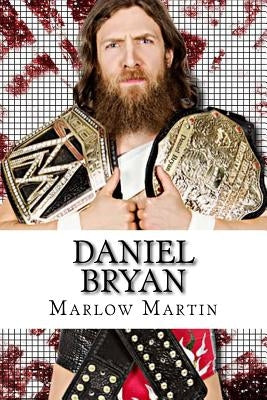 Daniel Bryan: The Journey of Daniel Bryan from WWE Mega Star Until His Retirement by Martin, Marlow J.