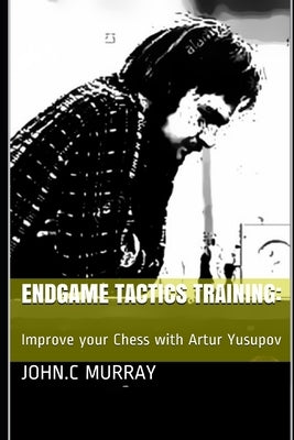 Endgame Tactics Training: Improve your Chess with Artur Yusupov by Murray, John C.