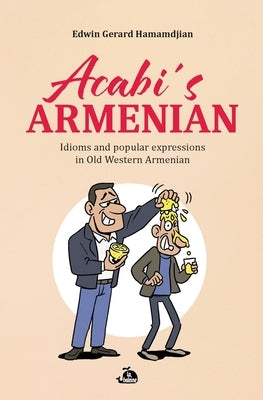 Acabi's Armenian: Idioms and popular expressions in Old Western Armenian by Gerard Hamamdjian, Edwin