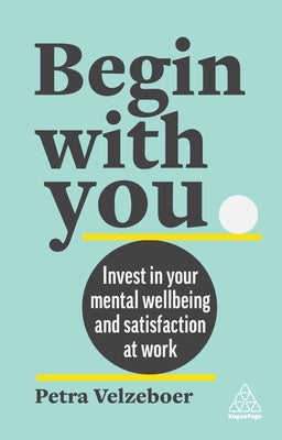 Begin with You: Boost Your Mental Wellbeing and Satisfaction at Work by Velzeboer, Petra