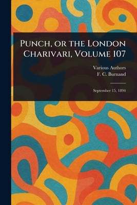 Punch, or the London Charivari, Volume 107 by Various