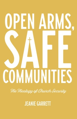 Open Arms, Safe Communities: The Theology of Church Security by Garrett, Jeanie
