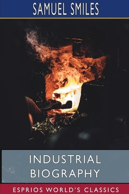Industrial Biography (Esprios Classics): Iron Workers and Tool Makers by Smiles, Samuel
