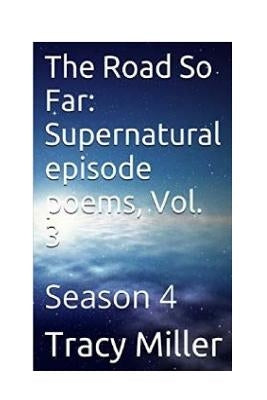 The Road So Far: Supernatural episode poems, Vol. 3: Season 4 by Miller, Tracy