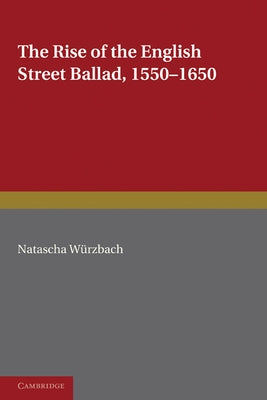 The Rise of the English Street Ballad 1550 1650 by Wurzbach, Natascha