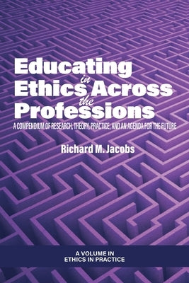 Educating in Ethics Across the Professions: A Compendium of Research, Theory, Practice, and an Agenda for the Future by Jacobs, Richard M.