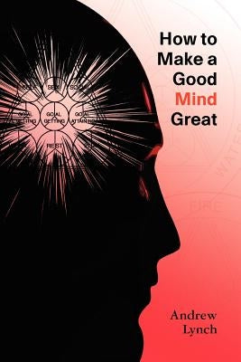 How To Make A Good Mind Great by Lynch, Andrew