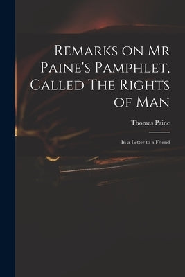 Remarks on Mr Paine's Pamphlet, Called The Rights of Man: in a Letter to a Friend by Paine, Thomas 1737-1809 Rights of Man