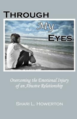 Through My Eyes: Overcoming the Emotional Injury of an Abusive Relationship by Howerton, Shari L.