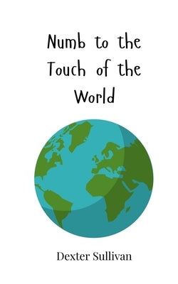 Numb to the Touch of the World by Sullivan, Dexter