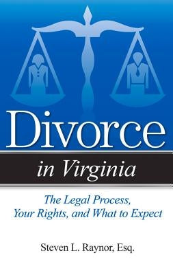 Divorce in Virginia: The Legal Process, Your Rights, and What to Expect by Raynor, Steven L. Esq