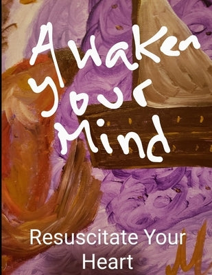 Awaken Your Mind Resuscitate Your Heart by Dobrosavljevic, Marina
