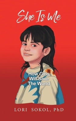 She Is Me: How Girls Will Save The World by Sokol, Lori