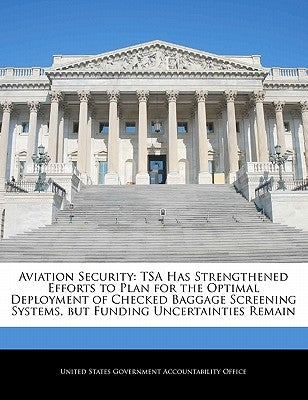 Aviation Security: Tsa Has Strengthened Efforts to Plan for the Optimal Deployment of Checked Baggage Screening Systems, But Funding Unce by United States Government Accountability