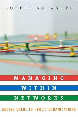 Managing Within Networks: Adding Value to Public Organizations by Agranoff, Robert