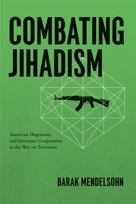 Combating Jihadism: American Hegemony and Interstate Cooperation in the War on Terrorism by Mendelsohn, Barak