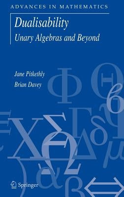 Dualisability: Unary Algebras and Beyond by Pitkethly, Jane G.