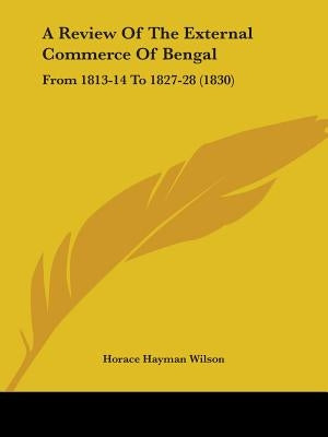 A Review Of The External Commerce Of Bengal: From 1813-14 To 1827-28 (1830) by Wilson, Horace Hayman