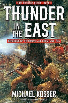 Thunder in the East: First Frontier Series - Book 1: Beginning of the French and Indian War, 1756 by Roarke, Mike