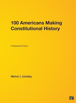 100 Americans Making Constitutional History: A Biographical History by Urofsky