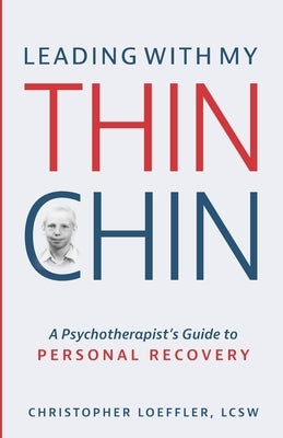 Leading with My Thin Chin: A Psychotherapist's Guide to Personal Recovery by Loeffler Lcsw, Christopher