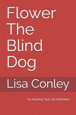 Flower The Blind Dog by Conley, Lisa D.