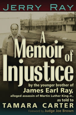 A Memoir of Injustice: By the Younger Brother of James Earl Ray, Alleged Assassin of Martin Luther King, Jr by Ray, Jerry