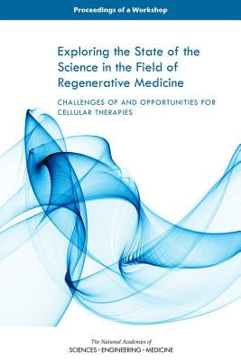 Exploring the State of the Science in the Field of Regenerative Medicine: Challenges of and Opportunities for Cellular Therapies: Proceedings of a Wor by National Academies of Sciences Engineeri