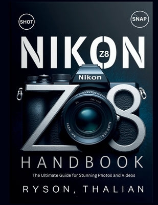 NIKON Z8 Handbook: The Ultimate Guide for Stunning Photos and Videos by Thalian, Ryson