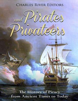 Pirates and Privateers: The History of Piracy from Ancient Times to Today by Charles River