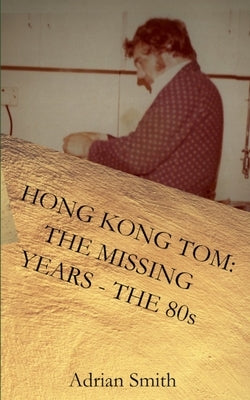 Hong Kong Tom: The Missing Years - The 80s by Smith, Adrian