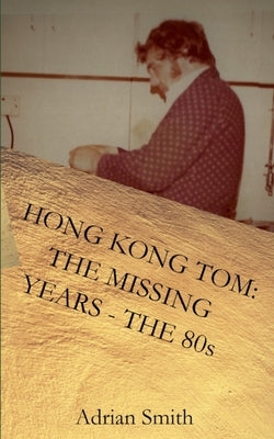 Hong Kong Tom: The Missing Years - The 80s by Smith, Adrian