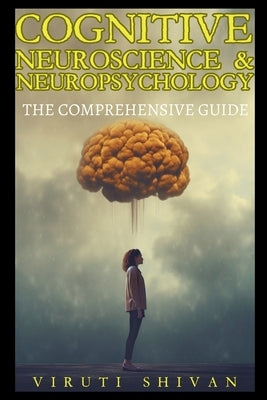 Cognitive Neuroscience & Neuropsychology - The Comprehensive Guide by Shivan, Viruti