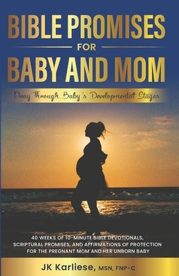 Bible Promises for Baby and Mom: 40 Weeks of 10-Minute Bible Devotionals, Scriptural Promises, and Affirmations of Protection for the Pregnant Mom and by Karliese, Jk