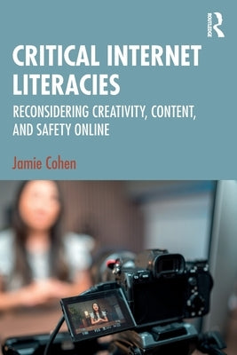Critical Internet Literacies: Reconsidering Creativity, Content, and Safety Online by Cohen, Jamie