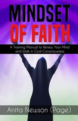 Mindset of Faith: A Training Manual to Renew Your Mind and Walk in God Consciousness by Newson, Anita