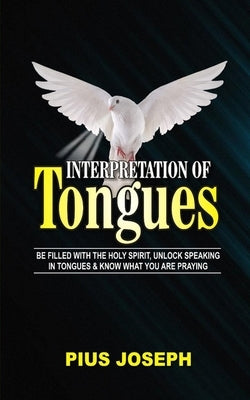 Interpretation of Tongues: Be Filled with the Spirit, Unlock Speaking in Tongues & Know What You Are Praying by Joseph, Pius