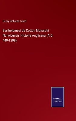 Bartholomeai de Cotton Monarchi Norwicensis Historia Anglicana (A.D. 449-1298) by Luard, Henry Richards