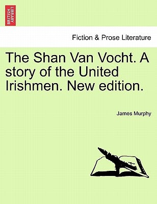 The Shan Van Vocht. a Story of the United Irishmen. New Edition. by Murphy, James