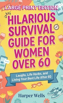 Hilarious Survival Guide for Women Over 60: Laughs, Life Hacks, and Living Your Best Life After 60 by Wells, Harper