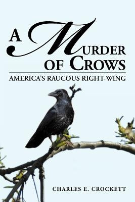 A Murder of Crows: America's Raucous Right-Wing by Crockett, Charles E.