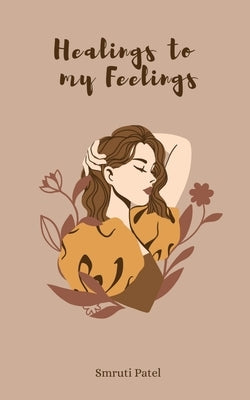 Healing To My Feelings by Patel, Smruti