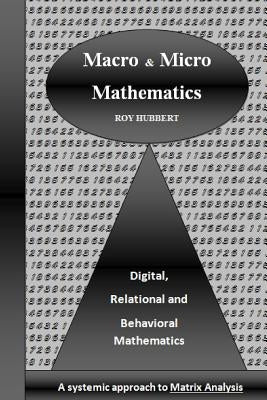 Macro and Micro Mathematics: Digital, Relational and Behavioral Mathematics, A systemic approach to Matrix Analysis by Hubbert, Roy
