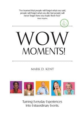Wow Moments!: Turning Everyday Experiences Into Extraordinary Events by Kent, Mark D.