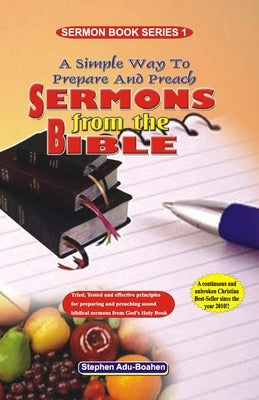 A Simple Way to Prepare and Preach Sermons from the Bible: Tried, Tested and effective principles for preparing and preaching sound biblical sermons f by Adu-Boahen, Stephen