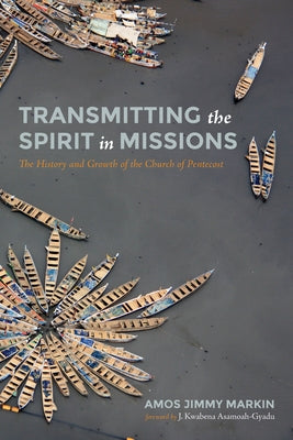 Transmitting the Spirit in Missions: The History and Growth of the Church of Pentecost by Markin, Amos Jimmy