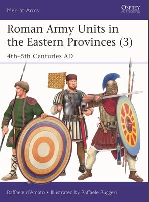 Roman Army Units in the Eastern Provinces (3): 4th-5th Centuries AD by D'Amato, Raffaele