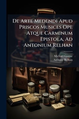 De Arte Medendi Apud Priscos Musices Ope Atque Carminum Epistola, Ad Antonium Relhan by Gaspar, Michael