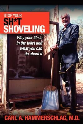Stop Your Sh*t Shoveling: Why Your Life is in the toilet and what you can do about it by Hammerschlag M. D., Carl A.